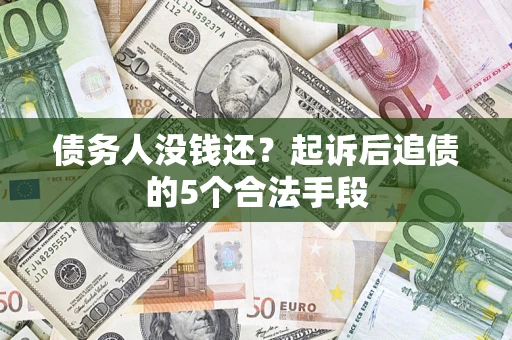 武汉债务人没钱还?起诉后追债的5个合法手段 武汉债务人没钱还?起诉后追债的5个合法手段