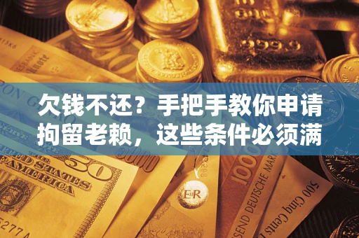 武汉欠钱不还?手把手教你申请拘留老赖,这些条件必须满足! 武汉欠钱不还?手把手教你申请拘留老赖,这些条件必须满足!